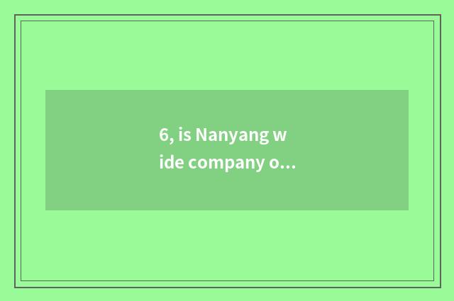 6, is Nanyang wide company of the 100 million science and technology that start