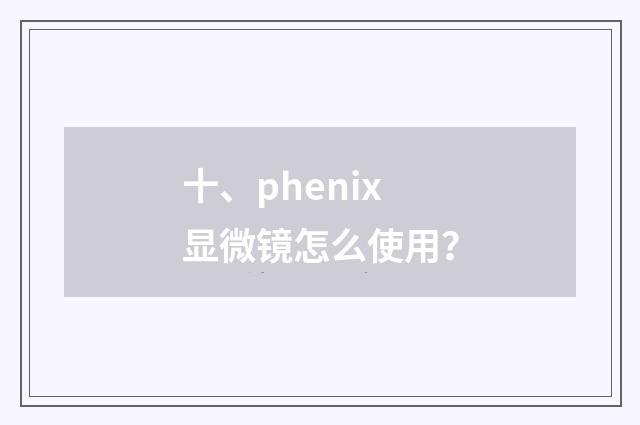 十、phenix显微镜怎么使用?