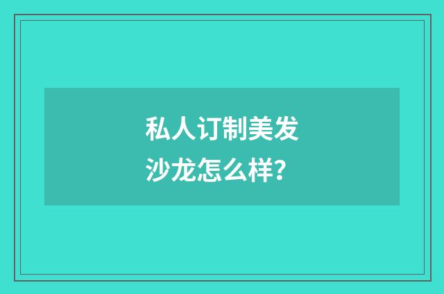 私人订制美发沙龙怎么样?