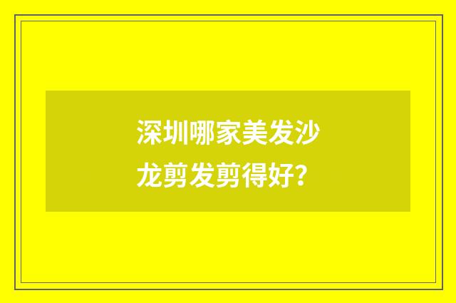 深圳哪家美发沙龙剪发剪得好？