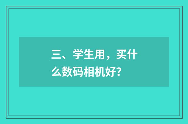 三、学生用，买什么数码相机好？