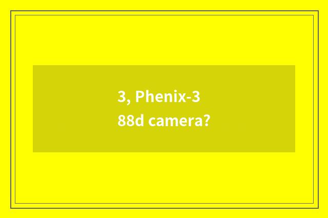 3, Phenix-388d camera?