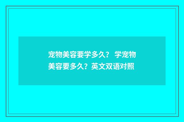 宠物美容要学多久? 学宠物美容要多久?英文双语对照