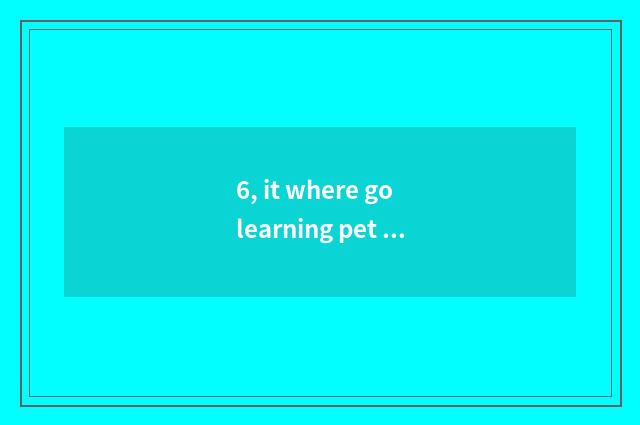 6, it where go learning pet hairdressing is good to go learning pet hairdressing
