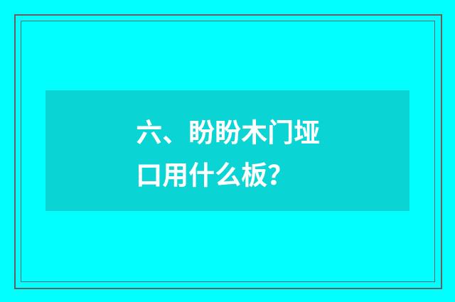 六、盼盼木门垭口用什么板？