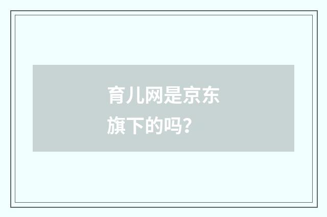 育儿网是京东旗下的吗？