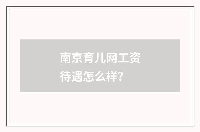 南京育儿网工资待遇怎么样?