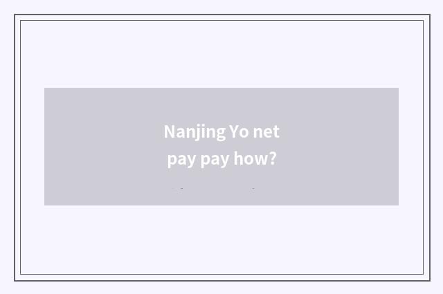 Nanjing Yo net pay pay how?