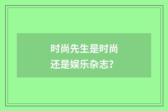 时尚先生是时尚还是娱乐杂志?