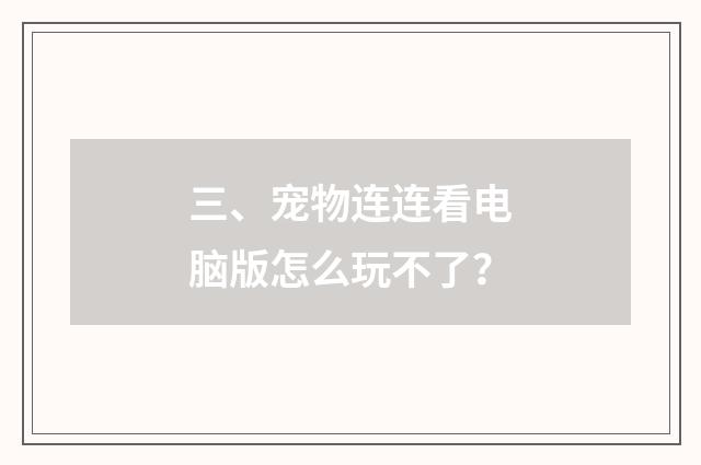 三、宠物连连看电脑版怎么玩不了？