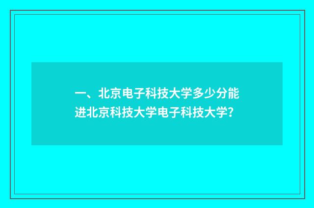 一、北京电子科技大学多少分能进北京科技大学电子科技大学?