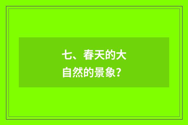 七、春天的大自然的景象？