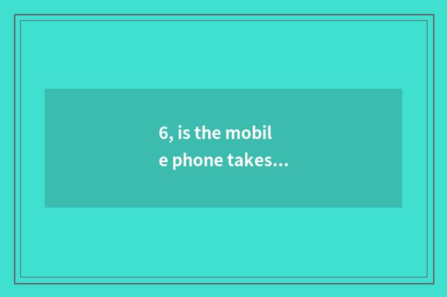 6, is the mobile phone takes a picture and digital camera distinguished?