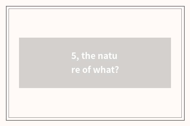 5, the nature of what?