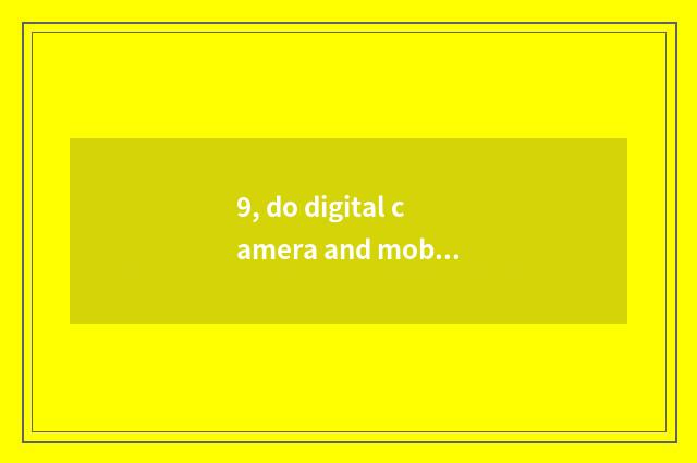 9, do digital camera and mobile phone take a picture which good?
