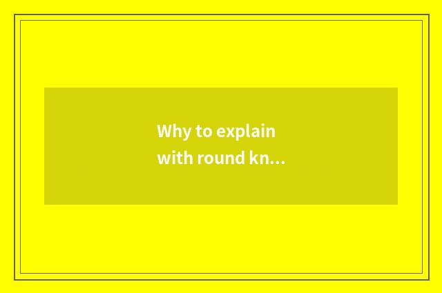 Why to explain with round knowledge well lid wants make it circle?