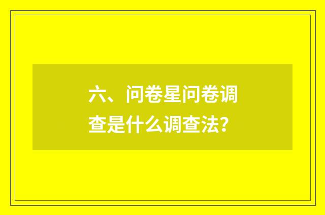 六、问卷星问卷调查是什么调查法？
