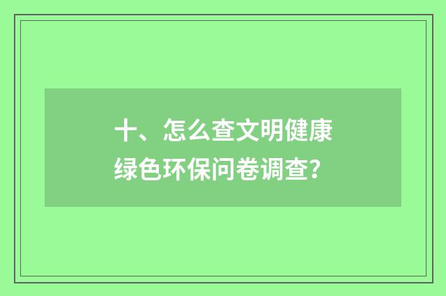 十、怎么查文明健康绿色环保问卷调查？