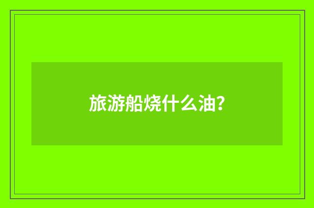 旅游船烧什么油？