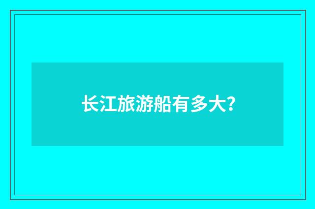 长江旅游船有多大？