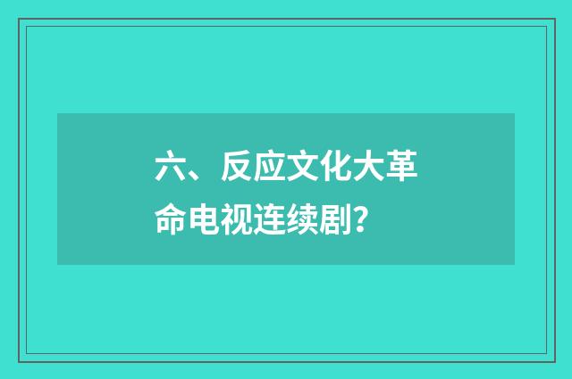 六、反应文化大革命电视连续剧？