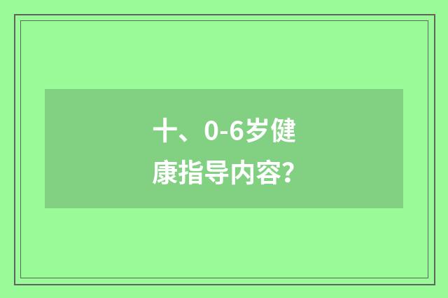 十、0-6岁健康指导内容？