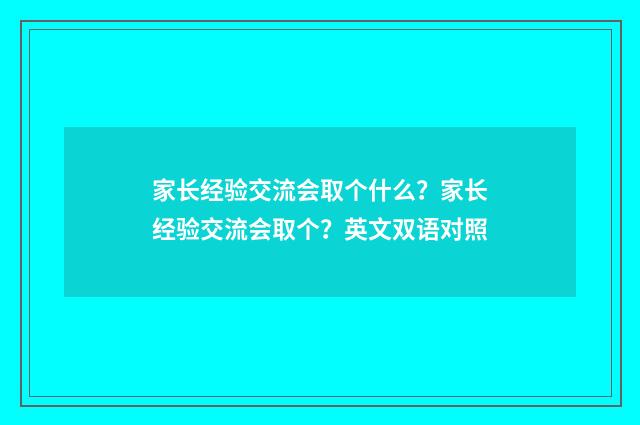 家长经验交流会取个什么?家长经验交流会取个?英文双语对照