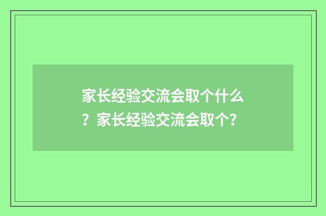 家长经验交流会取个什么?家长经验交流会取个?