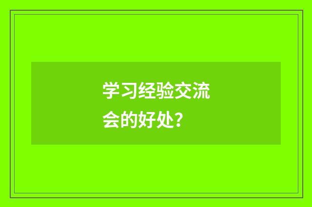 学习经验交流会的好处？