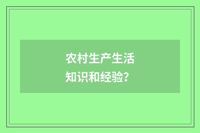 农村生产生活知识和经验？