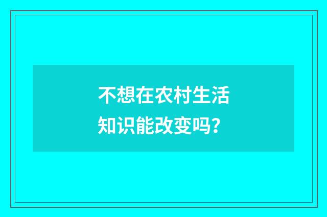 不想在农村生活知识能改变吗?