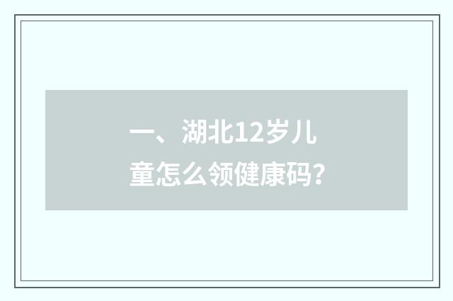 一、湖北12岁儿童怎么领健康码?