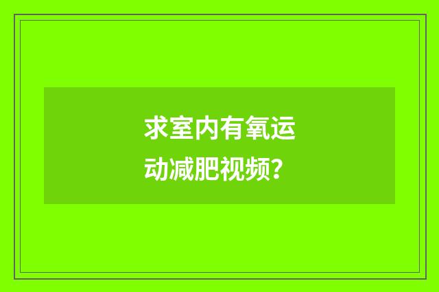 求室内有氧运动减肥视频?