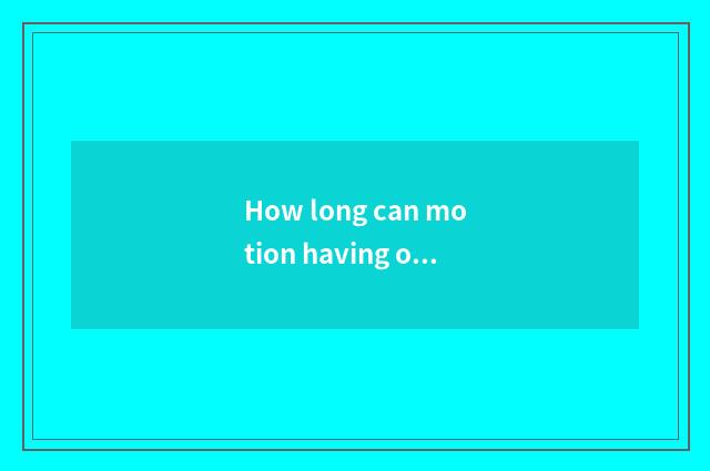 How long can motion having oxygen reduce weight, how long can motion there is ox