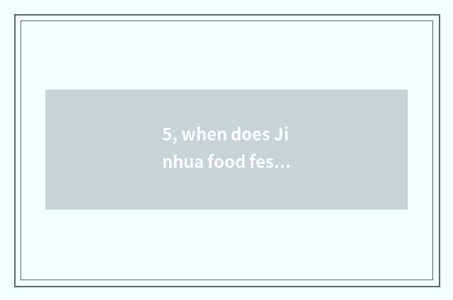 5, when does Jinhua food festival leave?