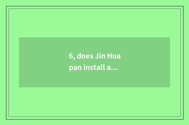 6, does Jin Huapan install a county what to characteristic cate there is?