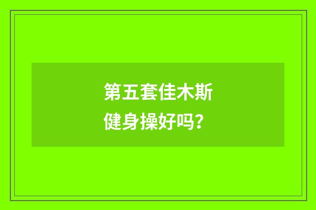 第五套佳木斯健身操好吗?