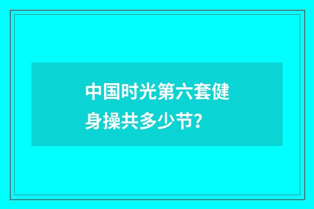中国时光第六套健身操共多少节?