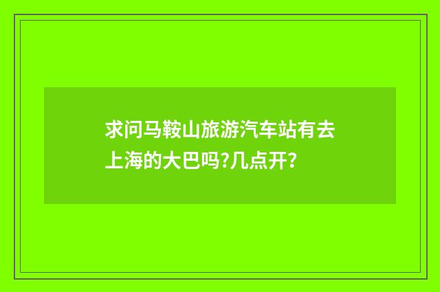 求问马鞍山旅游汽车站有去上海的大巴吗?几点开?