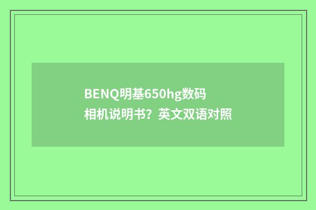 BENQ明基650hg数码相机说明书？英文双语对照