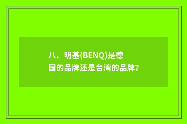 八、明基(BENQ)是德国的品牌还是台湾的品牌？