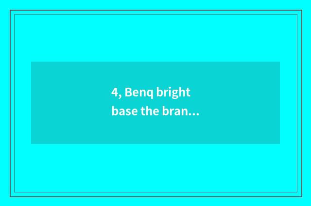 4, Benq bright base the brand that is that country?