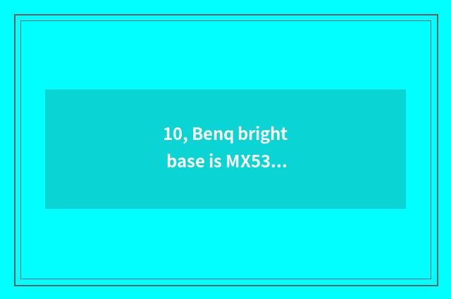 10, Benq bright base is MX532 measuring projector good?