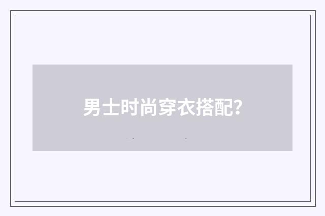 男士时尚穿衣搭配?