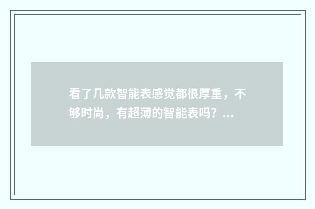 看了几款智能表感觉都很厚重,不够时尚,有超薄的智能表吗?英文双语对照