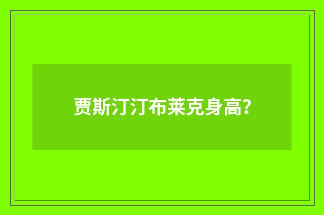 贾斯汀汀布莱克身高?