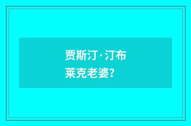 贾斯汀·汀布莱克老婆？