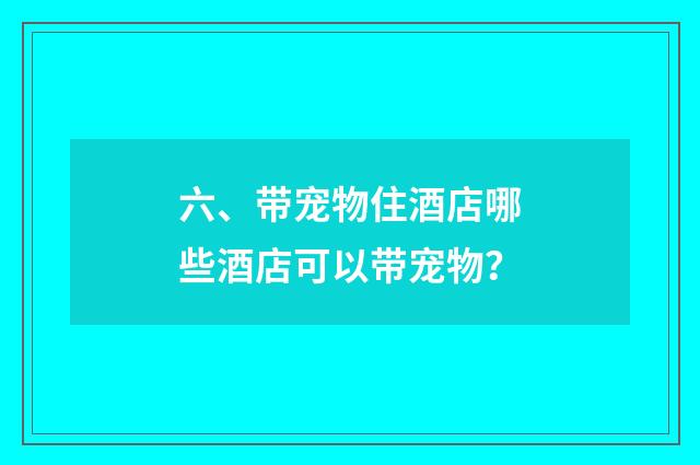 六、带宠物住酒店哪些酒店可以带宠物?