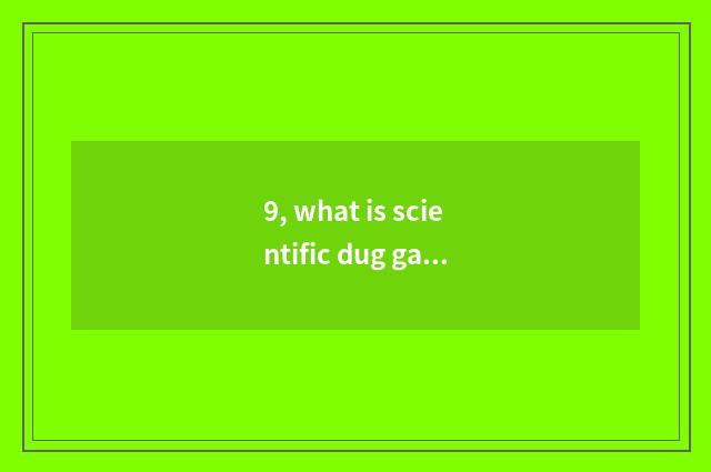 9, what is scientific dug game?