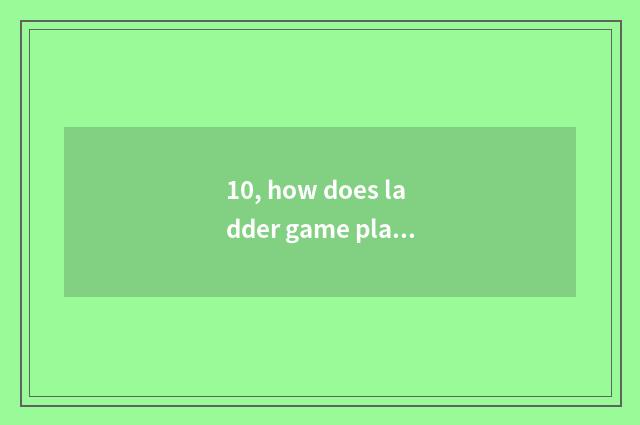 10, how does ladder game play the most scientific?